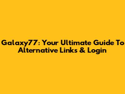 Galaxy77: Your Ultimate Guide To Alternative Links & Login