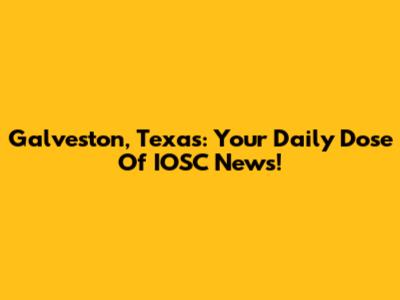 Galveston, Texas: Your Daily Dose Of IOSC News!