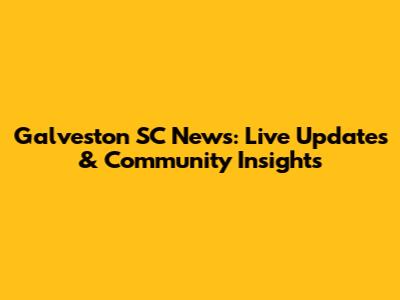 Galveston SC News: Live Updates & Community Insights