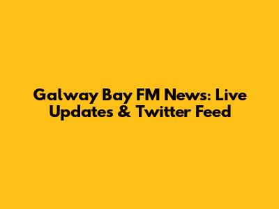 Galway Bay FM News: Live Updates & Twitter Feed