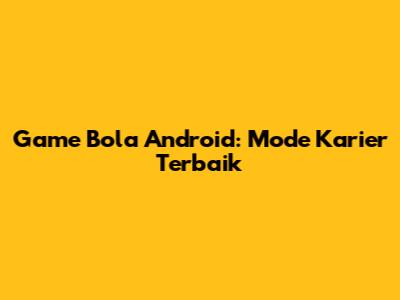 Game Bola Android: Mode Karier Terbaik