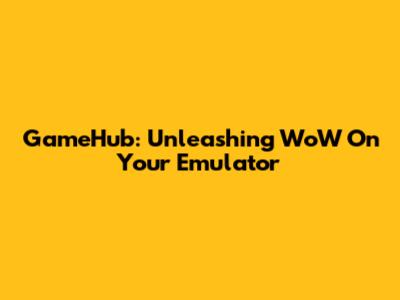GameHub: Unleashing WoW On Your Emulator