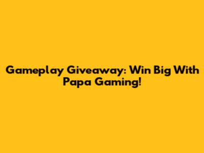 Gameplay Giveaway: Win Big With Papa Gaming!