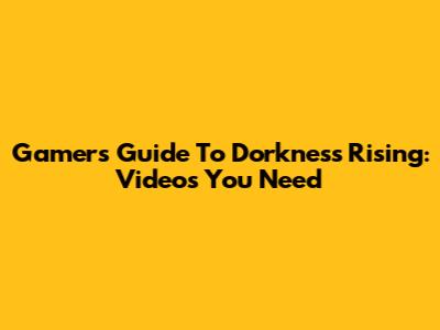 Gamers' Guide To Dorkness Rising: Videos You Need