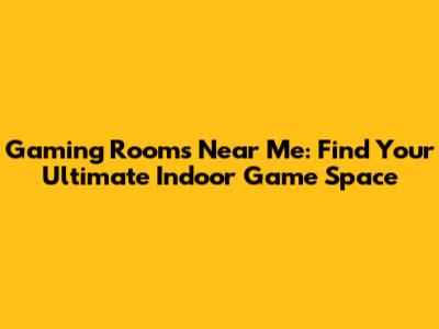 Gaming Rooms Near Me: Find Your Ultimate Indoor Game Space