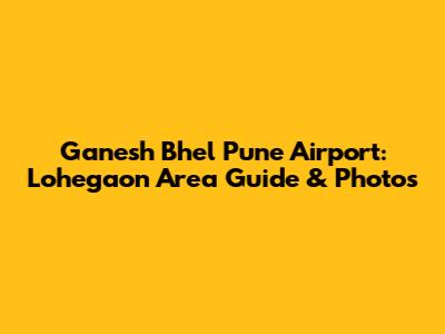 Ganesh Bhel Pune Airport: Lohegaon Area Guide & Photos