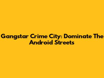 Gangstar Crime City: Dominate The Android Streets