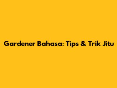 Gardener Bahasa: Tips & Trik Jitu