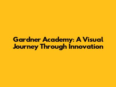 Gardner Academy: A Visual Journey Through Innovation