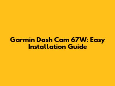 Garmin Dash Cam 67W: Easy Installation Guide