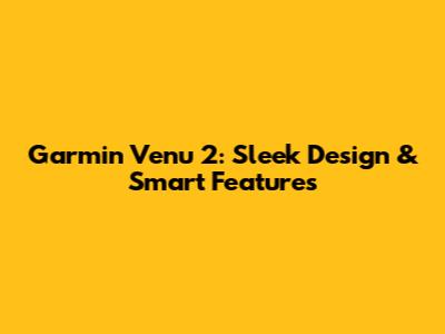 Garmin Venu 2: Sleek Design & Smart Features