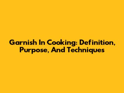 Garnish In Cooking: Definition, Purpose, And Techniques