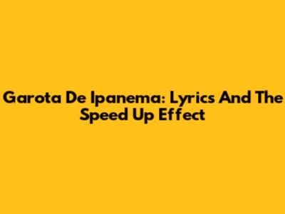 Garota De Ipanema: Lyrics And The Speed Up Effect