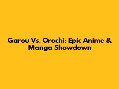 Garou Vs. Orochi: Epic Anime & Manga Showdown