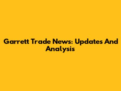 Garrett Trade News: Updates And Analysis