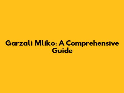 Garzali Mliko: A Comprehensive Guide
