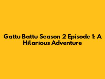Gattu Battu Season 2 Episode 1: A Hilarious Adventure