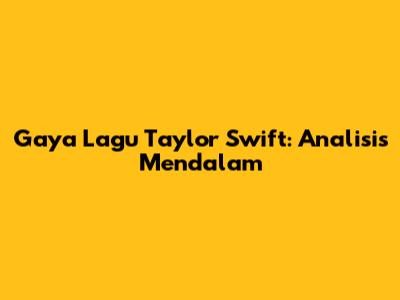 Gaya Lagu Taylor Swift: Analisis Mendalam