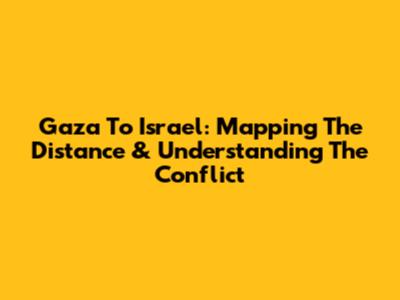 Gaza To Israel: Mapping The Distance & Understanding The Conflict