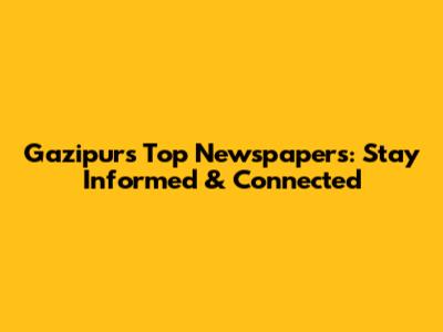 Gazipur's Top Newspapers: Stay Informed & Connected