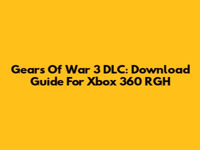 Gears Of War 3 DLC: Download Guide For Xbox 360 RGH