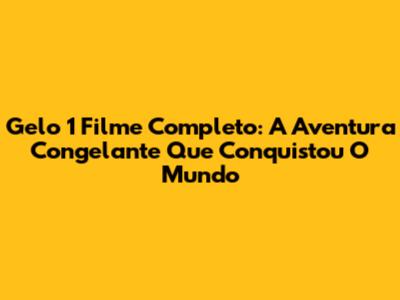 Gelo 1 Filme Completo: A Aventura Congelante Que Conquistou O Mundo