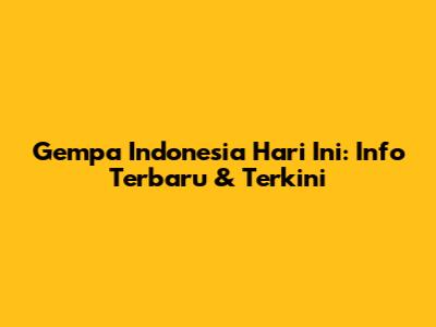 Gempa Indonesia Hari Ini: Info Terbaru & Terkini