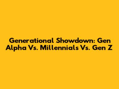 Generational Showdown: Gen Alpha Vs. Millennials Vs. Gen Z