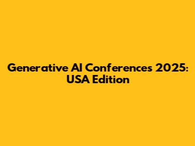Generative AI Conferences 2025: USA Edition