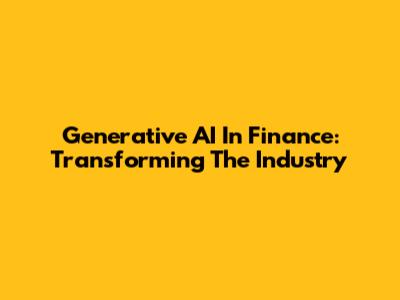 Generative AI In Finance: Transforming The Industry