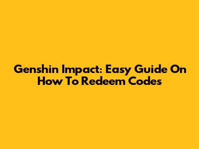 Genshin Impact: Easy Guide On How To Redeem Codes