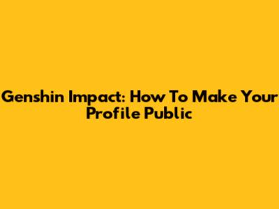 Genshin Impact: How To Make Your Profile Public