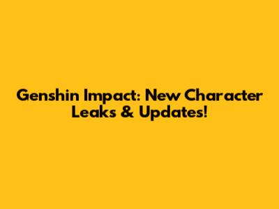 Genshin Impact: New Character Leaks & Updates!