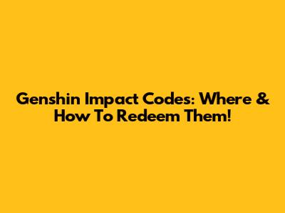 Genshin Impact Codes: Where & How To Redeem Them!
