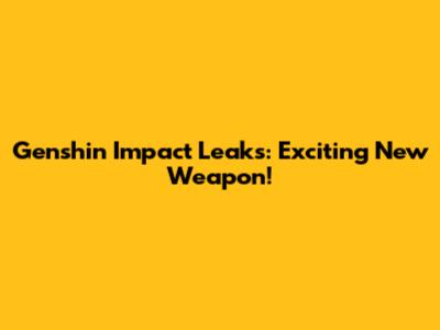 Genshin Impact Leaks: Exciting New Weapon!