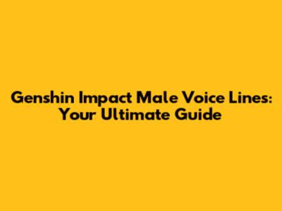 Genshin Impact Male Voice Lines: Your Ultimate Guide