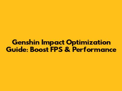 Genshin Impact Optimization Guide: Boost FPS & Performance