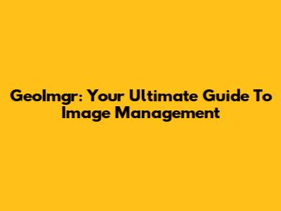 GeoImgr: Your Ultimate Guide To Image Management