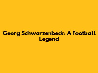 Georg Schwarzenbeck: A Football Legend