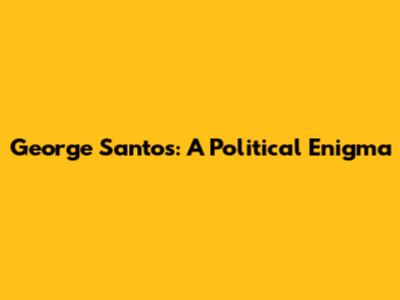 George Santos: A Political Enigma