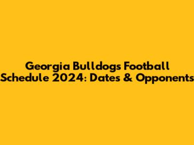Georgia Bulldogs Football Schedule 2024: Dates & Opponents
