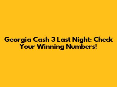 Georgia Cash 3 Last Night: Check Your Winning Numbers!