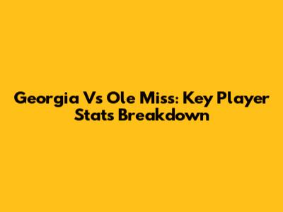 Georgia Vs Ole Miss: Key Player Stats Breakdown