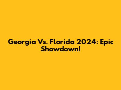 Georgia Vs. Florida 2024: Epic Showdown!