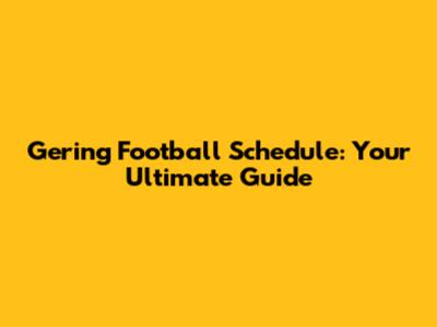 Gering Football Schedule: Your Ultimate Guide