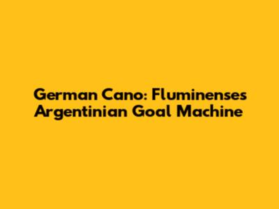 German Cano: Fluminense's Argentinian Goal Machine