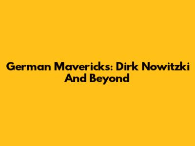German Mavericks: Dirk Nowitzki And Beyond