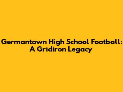 Germantown High School Football: A Gridiron Legacy