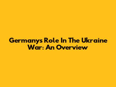 Germany's Role In The Ukraine War: An Overview