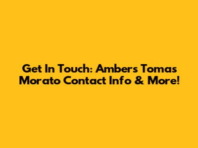 Get In Touch: Ambers Tomas Morato Contact Info & More!